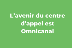 L’avenir du centre d’appel est Omnicanal