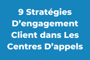 9 Stratégies D’engagement Client dans Les Centres D’appels