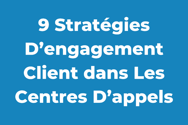 9 Stratégies D’engagement Client dans Les Centres D’appels