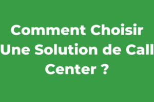 Comment Choisir Une Solution de Call Center ?