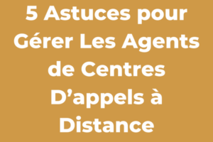 5 Astuces pour Gérer Les Agents de Centres D’appels à Distance