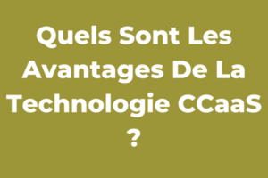 Quels Sont Les Avantages De La Technologie CCaaS ?
