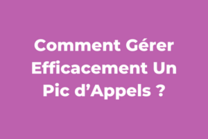 Comment Gérer Efficacement Un Pic d’Appels ?