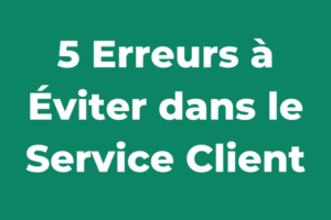 5 Erreurs à Éviter dans le Service Client