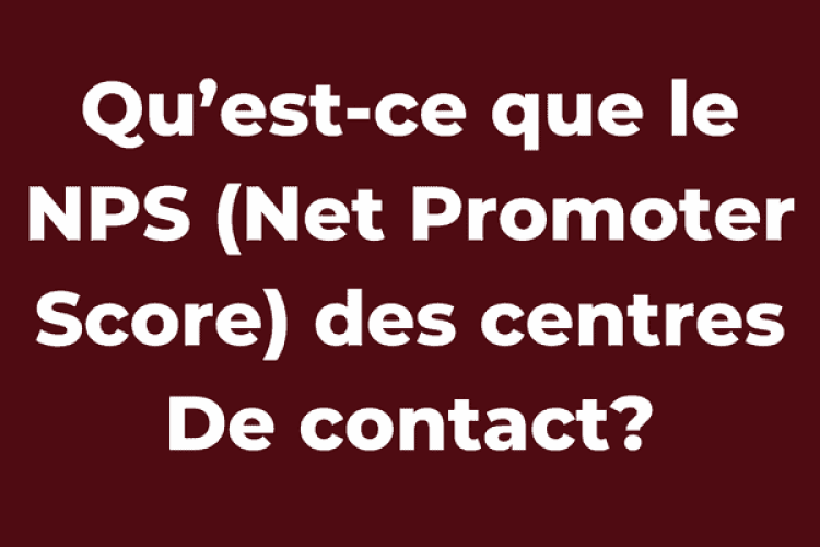 Qu’est-ce que le NPS (Net Promoter Score) des centres De contact?