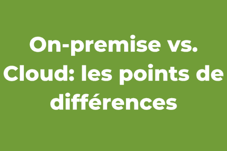 On-premise vs. Cloud: les points de différences