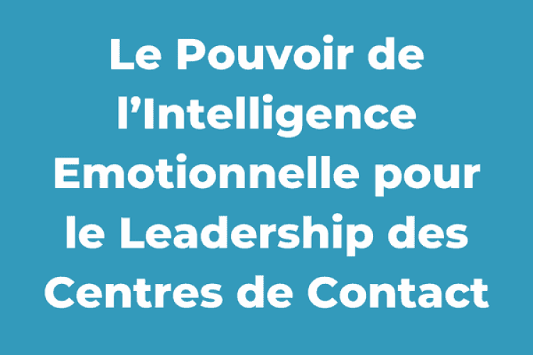 Le Pouvoir de l’Intelligence Emotionnelle pour le Leadership des Centres de Contact