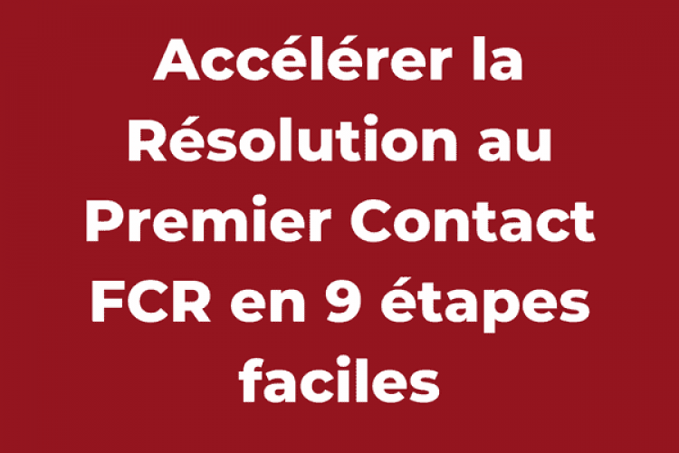 Accélérer la Résolution au Premier Contact FCR en 9 étapes faciles