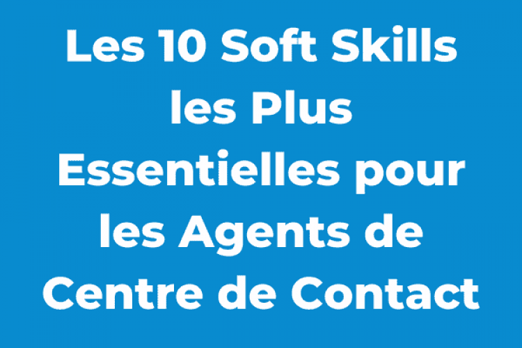 Les 10 Soft Skills les Plus Essentielles pour les Agents de Centre de Contact