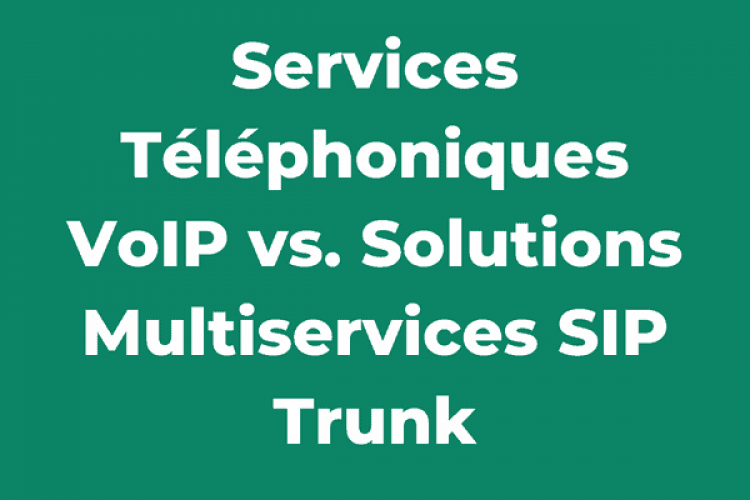 Services Téléphoniques VoIP vs. Solutions Multiservices SIP Trunk