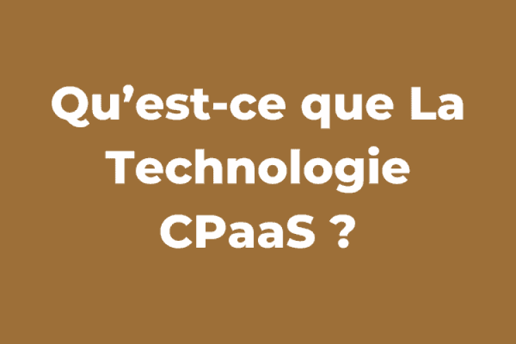 Qu’est-ce que La Technologie CPaaS ?