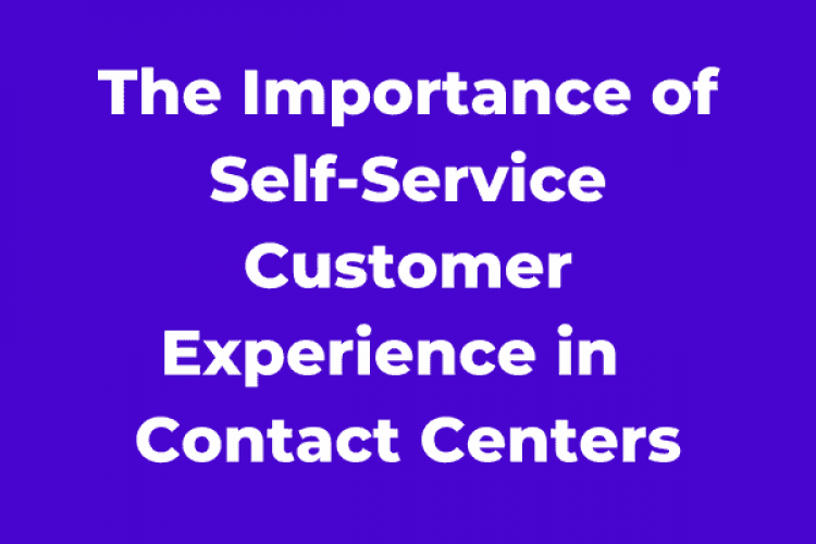 The Importance of Self-Service Customer Experience in Contact Centers